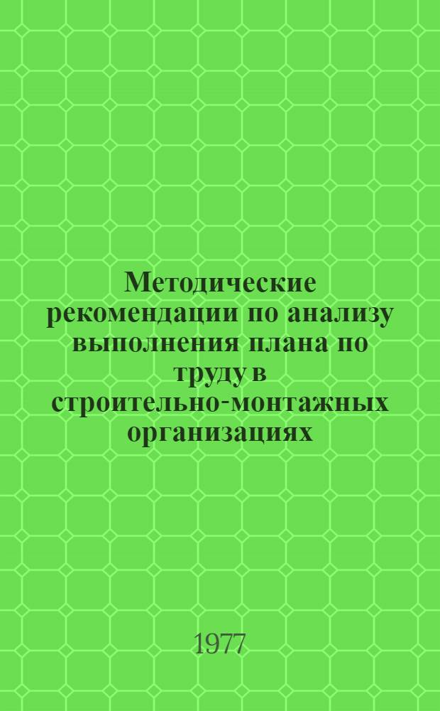 Методические рекомендации по анализу выполнения плана по труду в строительно-монтажных организациях : (1-я ред.)