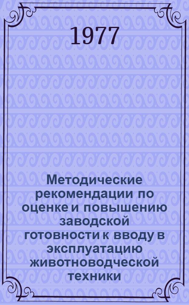 Методические рекомендации по оценке и повышению заводской готовности к вводу в эксплуатацию животноводческой техники