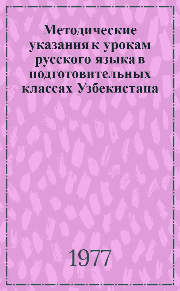 Методические указания к урокам русского языка в подготовительных классах Узбекистана : (Пособие для учителей, работающих с нерус. контингентом учащихся в школах с рус. яз. обучения УзССР) Ч. 2. Ч. 2