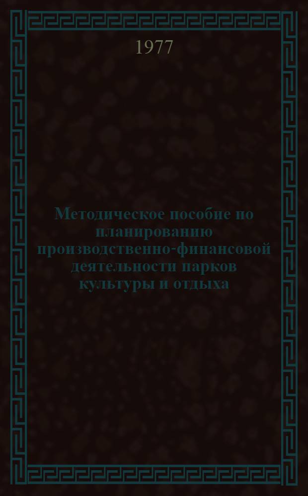 Методическое пособие по планированию производственно-финансовой деятельности парков культуры и отдыха (городских садов)