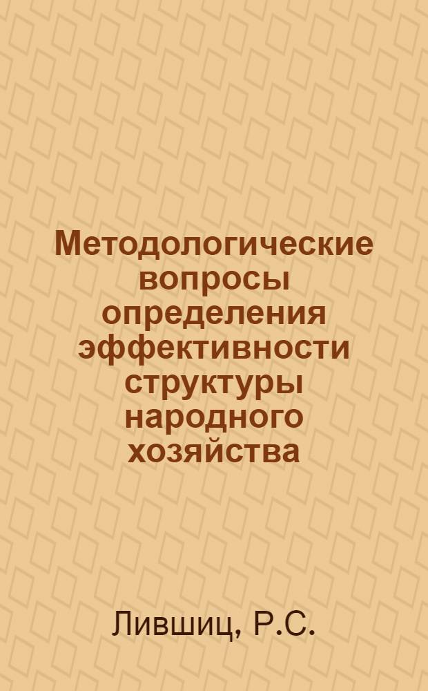 Методологические вопросы определения эффективности структуры народного хозяйства : (Предварит. вариант науч. докл.)
