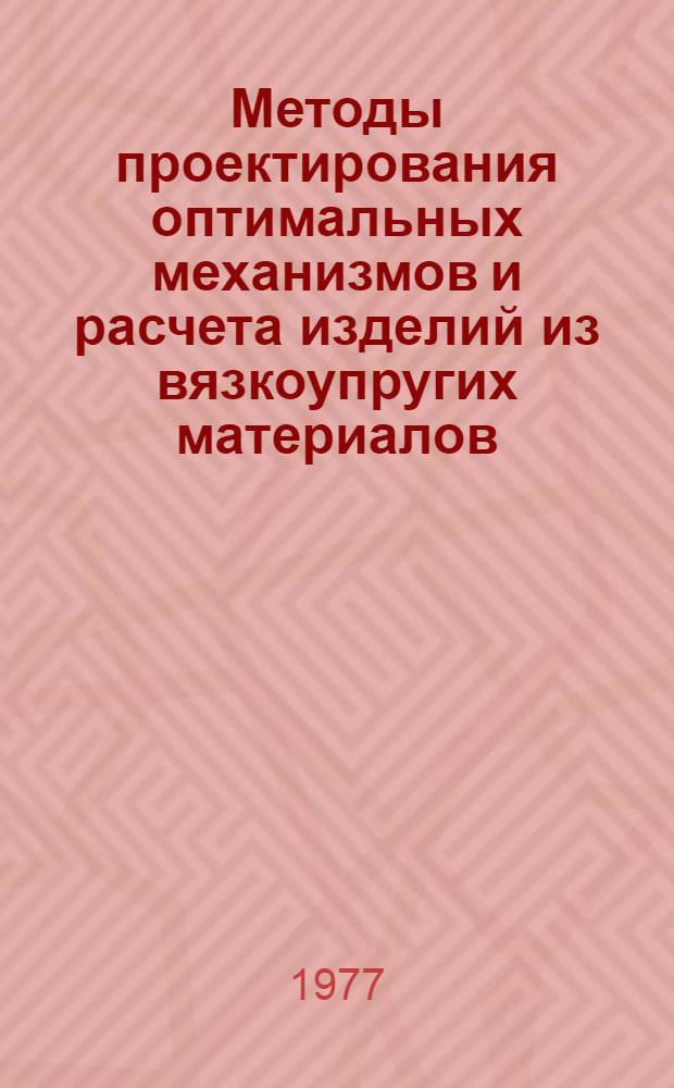 Методы проектирования оптимальных механизмов и расчета изделий из вязкоупругих материалов : Сборник статей