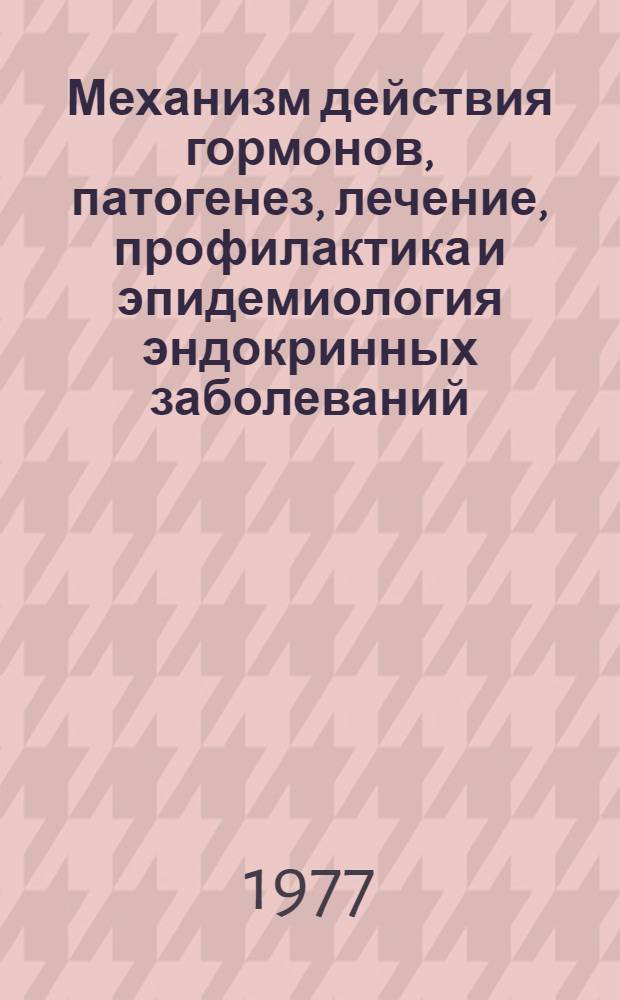 Механизм действия гормонов, патогенез, лечение, профилактика и эпидемиология эндокринных заболеваний : Тезисы докл. II съезда эндокринологов УССР, Киев, 27-29 сент. 1977 г