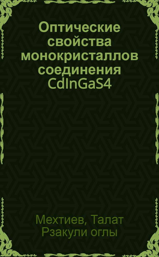 Оптические свойства монокристаллов соединения CdInGaS4 : Автореф. дис. на соиск. учен. степени канд. физ.-мат. наук : (01.04.10)