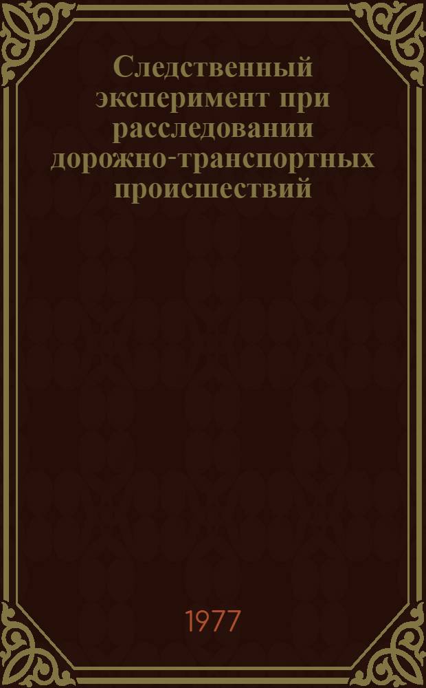 Следственный эксперимент при расследовании дорожно-транспортных происшествий : (Метод. пособие)
