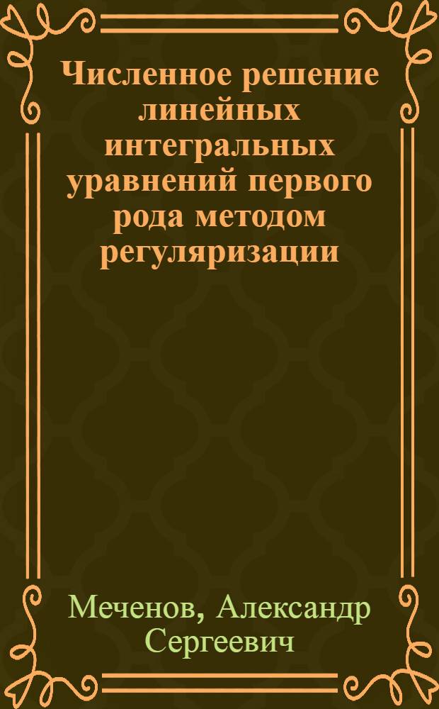 Численное решение линейных интегральных уравнений первого рода методом регуляризации : Автореф. дис. на соиск. учен. степени канд. физ.-мат. наук : (01.01.07)