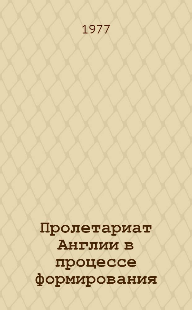 Пролетариат Англии в процессе формирования = (I половина XVIII века) : Автореф. дис. на соиск. учен. степени д-ра ист. наук : (07.00.03)