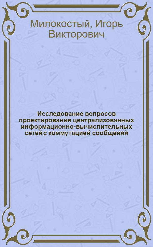 Исследование вопросов проектирования централизованных информационно-вычислительных сетей с коммутацией сообщений : Автореф. дис. на соиск. учен. степени к. т. н