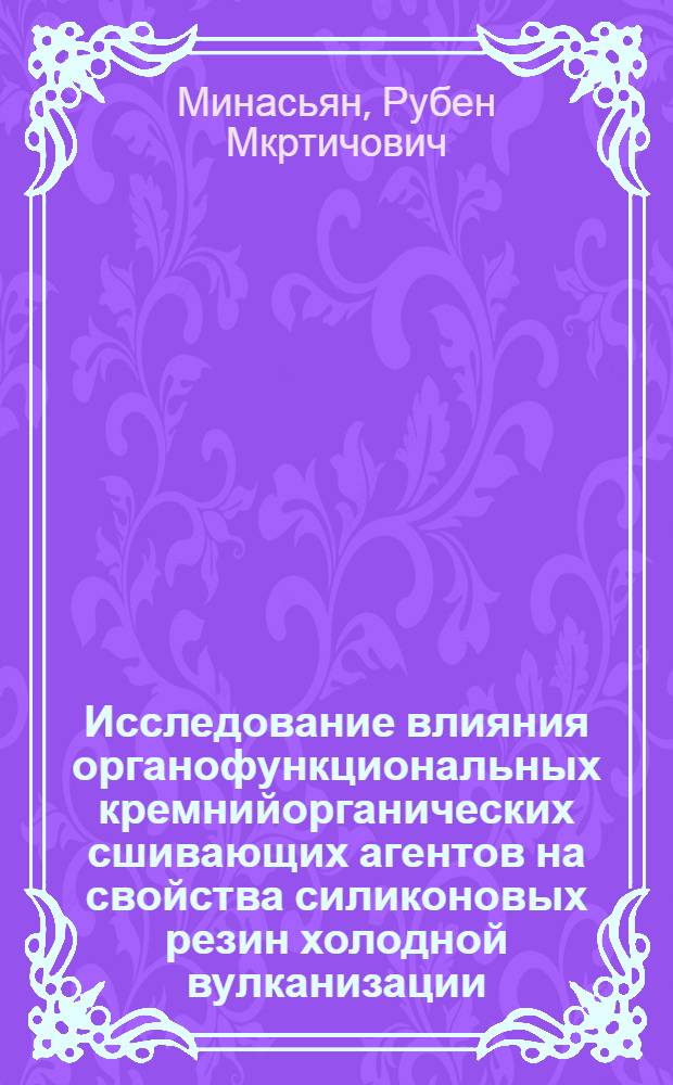 Исследование влияния органофункциональных кремнийорганических сшивающих агентов на свойства силиконовых резин холодной вулканизации : Автореф. дис. на соиск. учен. степени к.х.н