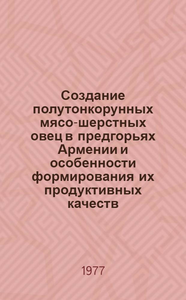 Создание полутонкорунных мясо-шерстных овец в предгорьях Армении и особенности формирования их продуктивных качеств : Автореф. дис. на соиск. учен. степени д-ра с.-х. наук : (06.02.04)