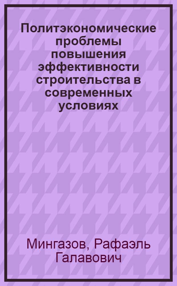 Политэкономические проблемы повышения эффективности строительства в современных условиях : Автореф. дис. на соиск. учен. степени канд. экон. наук : (08.00.01)