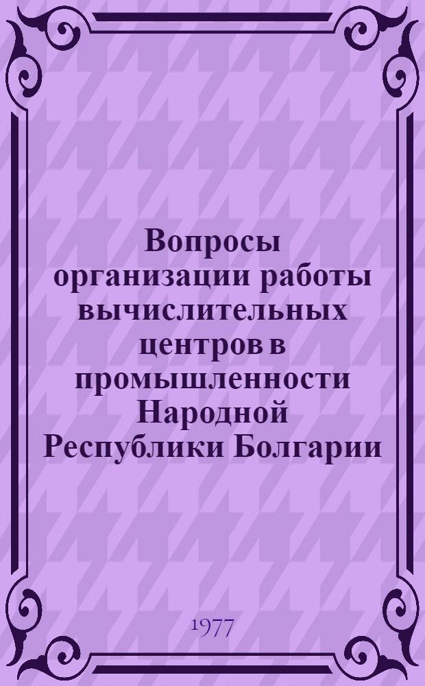 Вопросы организации работы вычислительных центров в промышленности Народной Республики Болгарии : Автореф. дис. на соиск. учен. степени канд. экон. наук : (08.00.13)
