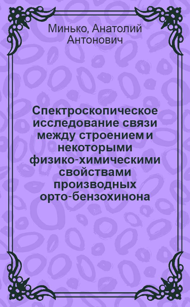 Спектроскопическое исследование связи между строением и некоторыми физико-химическими свойствами производных орто-бензохинона : Автореф. дис. на соиск. учен. степ. к. ф.-м. н