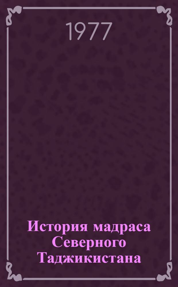 История мадраса Северного Таджикистана : Автореф. дис. на соиск. учен. степени канд. ист. наук : (07.00.02)