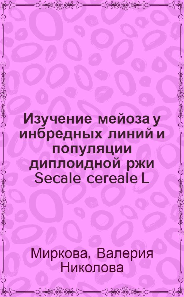 Изучение мейоза у инбредных линий и популяции диплоидной ржи Secale cereale L : Автореф. дис. на соиск. учен. степени канд. биол. наук : (03.00.15)