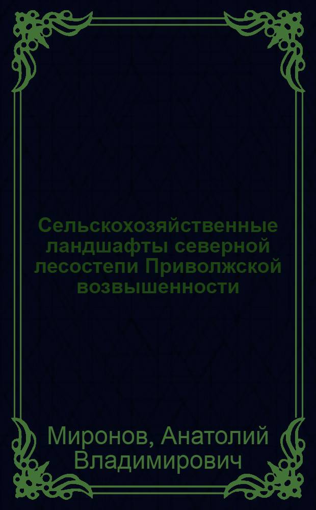 Сельскохозяйственные ландшафты северной лесостепи Приволжской возвышенности : (Опыт анализа геогр. структур) : Автореф. дис. на соиск. учен. степени канд. геогр. наук : (11.00.01)