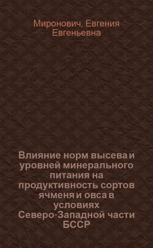 Влияние норм высева и уровней минерального питания на продуктивность сортов ячменя и овса в условиях Северо-Западной части БССР : Автореф. дис. на соиск. учен. степени канд. с.-х. наук : (06.01.09)