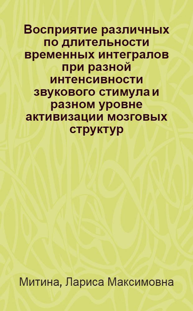 Восприятие различных по длительности временных интегралов при разной интенсивности звукового стимула и разном уровне активизации мозговых структур : Автореф. дис. на соиск. учен. степени канд. психол. наук : (19.00.01)