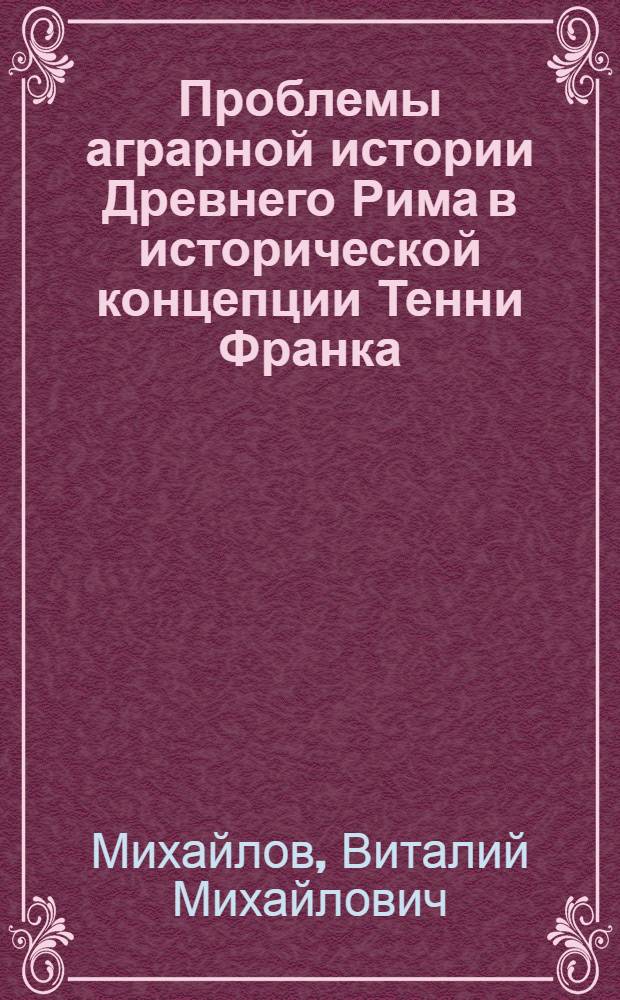Проблемы аграрной истории Древнего Рима в исторической концепции Тенни Франка : Автореф. дис. на соиск. учен. степени канд. ист. наук : (07.00.09)