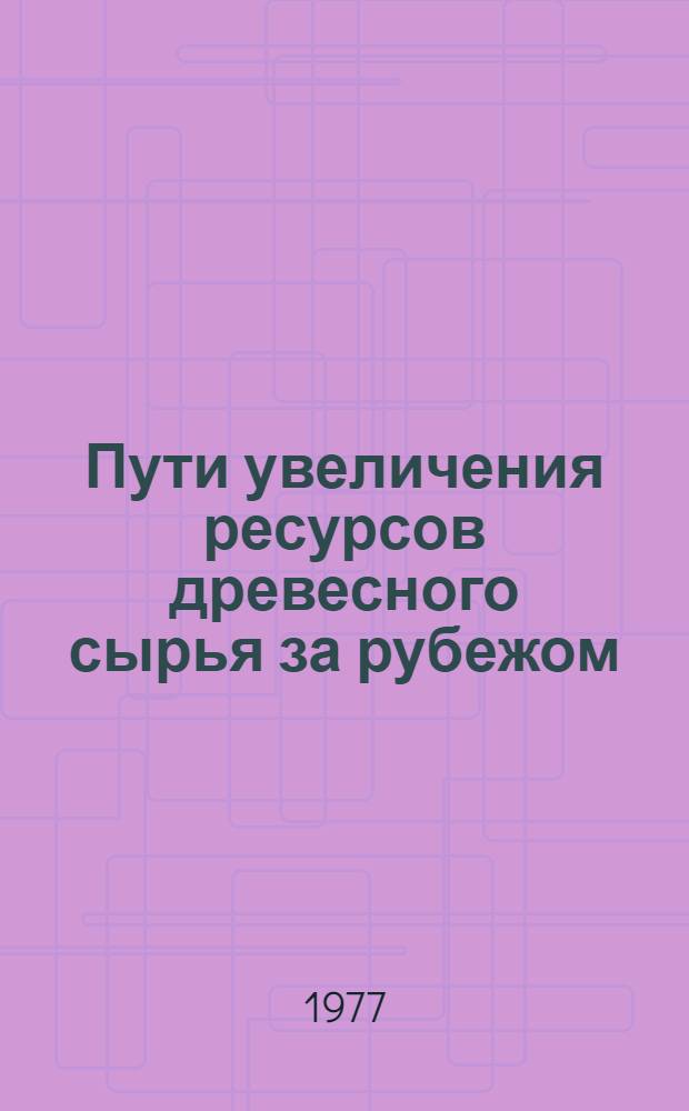 Пути увеличения ресурсов древесного сырья за рубежом : (Обзор)