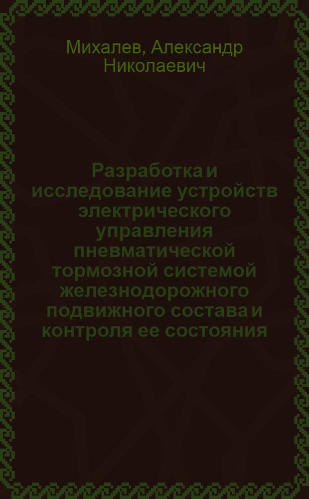 Разработка и исследование устройств электрического управления пневматической тормозной системой железнодорожного подвижного состава и контроля ее состояния : Автореф. дис. на соиск. учен. степени канд. техн. наук : (05.22.07)