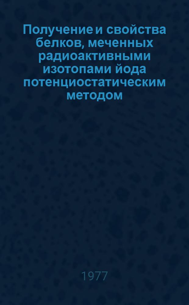 Получение и свойства белков, меченных радиоактивными изотопами йода потенциостатическим методом : Автореф. дис. на соиск. учен. степени канд. хим. наук : (02.00.14)