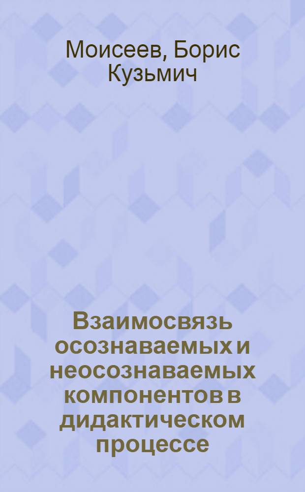 Взаимосвязь осознаваемых и неосознаваемых компонентов в дидактическом процессе : Автореф. дис. на соиск. учен. степени канд. пед. наук : (13.00.01)