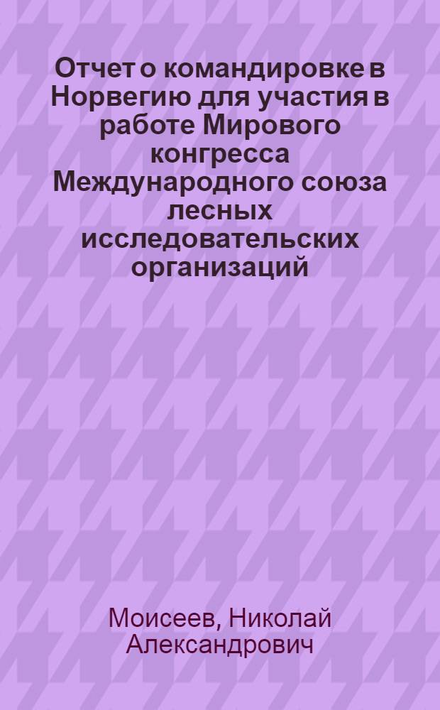 Отчет о командировке в Норвегию [для участия в работе Мирового конгресса Международного союза лесных исследовательских организаций. 1976 г.]