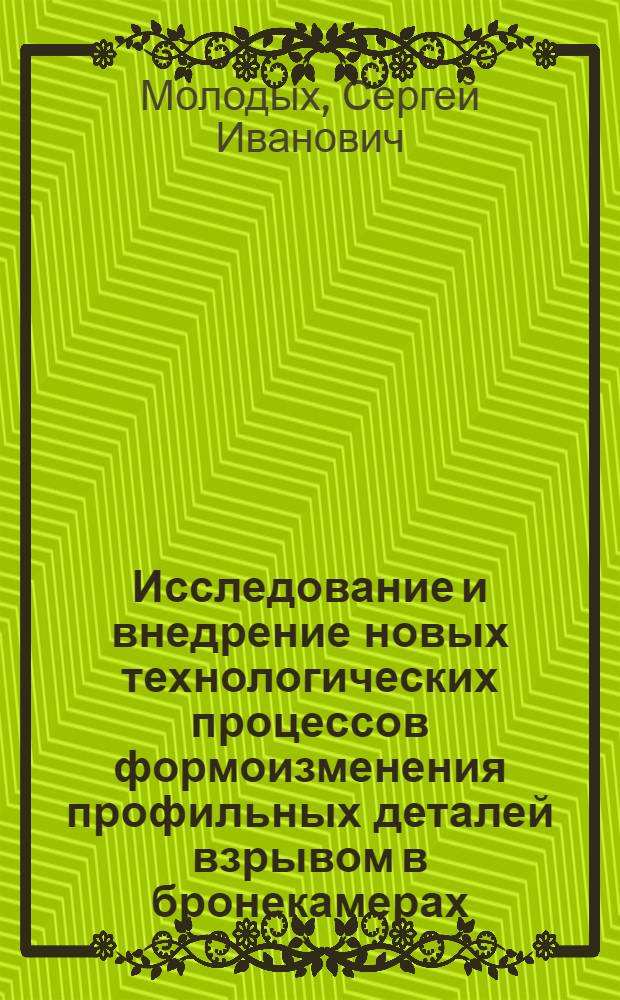 Исследование и внедрение новых технологических процессов формоизменения профильных деталей взрывом в бронекамерах : Автореф. дис. на соиск. учен. степени к. т. н