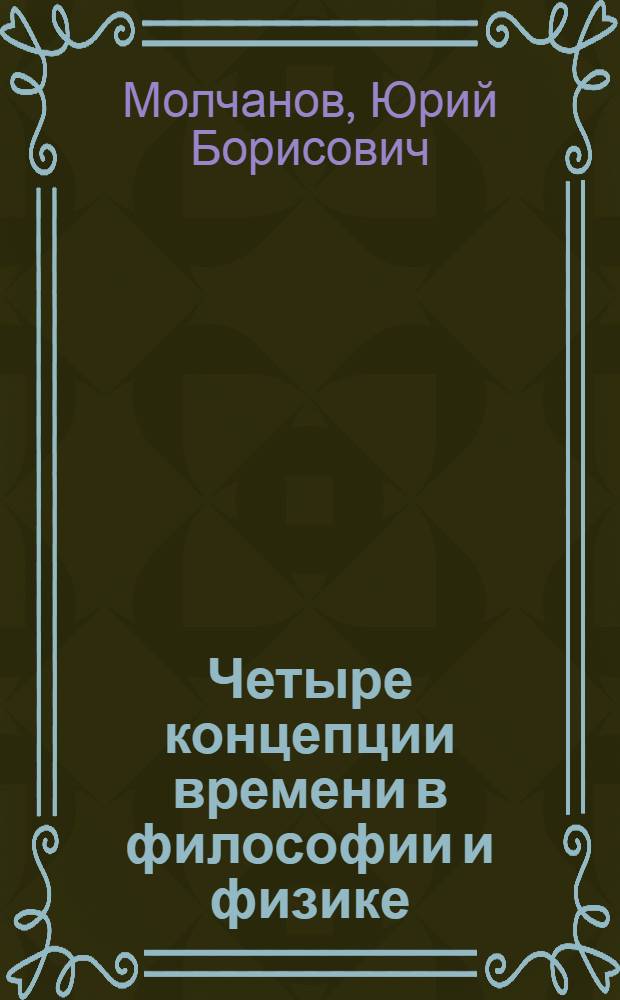 Четыре концепции времени в философии и физике : Автореф. дис. на соиск. учен. степени д-ра филос. наук : (09.00.08)