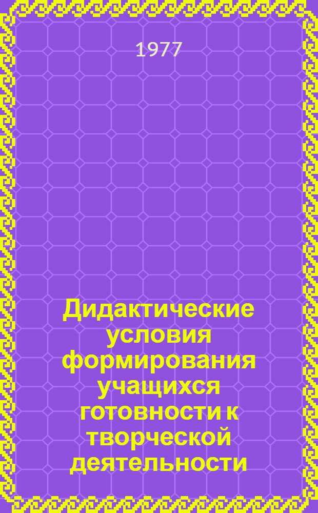 Дидактические условия формирования учащихся готовности к творческой деятельности : (На материале предметов гуманит. цикла) : Автореф. дис. на соиск. учен. степени канд. пед. наук : (13.00.01)