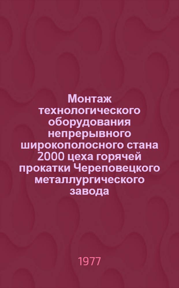 Монтаж технологического оборудования непрерывного широкополосного стана 2000 цеха горячей прокатки Череповецкого металлургического завода : Техн. отчет