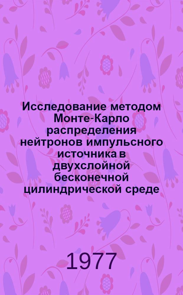 Исследование методом Монте-Карло распределения нейтронов импульсного источника в двухслойной бесконечной цилиндрической среде : Ч. 1. Ч. 1