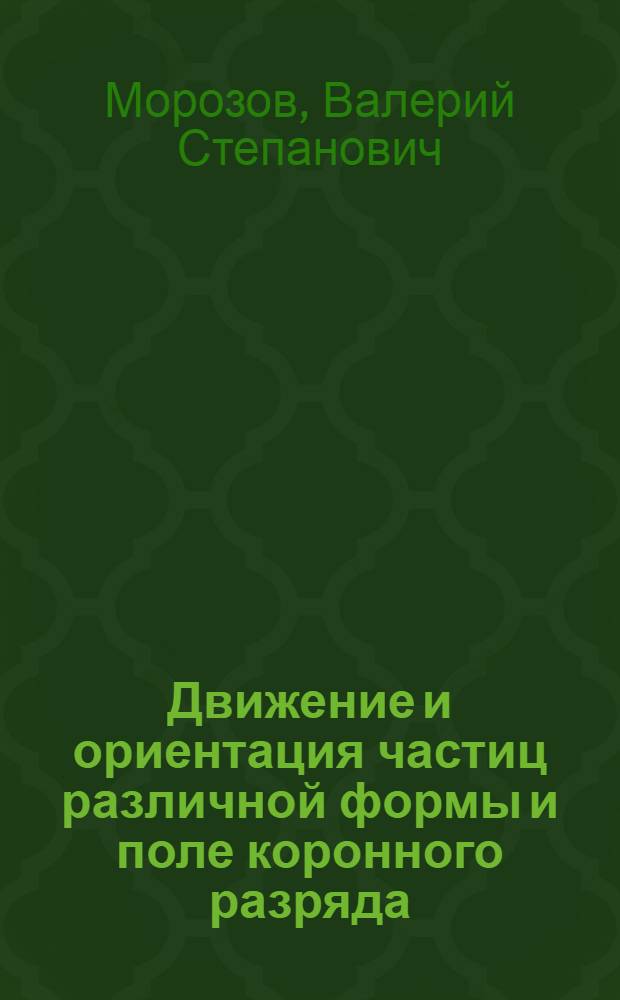 Движение и ориентация частиц различной формы и поле коронного разряда : Автореф. дис. на соиск. учен. степени канд. техн. наук : (05.14.12)
