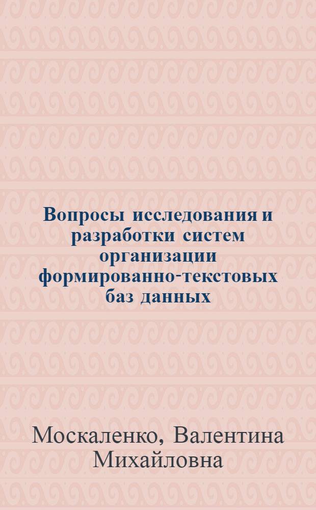 Вопросы исследования и разработки систем организации формированно-текстовых баз данных : Автореф. дис. на соиск. учен. степени канд. техн. наук : (05.13.01)