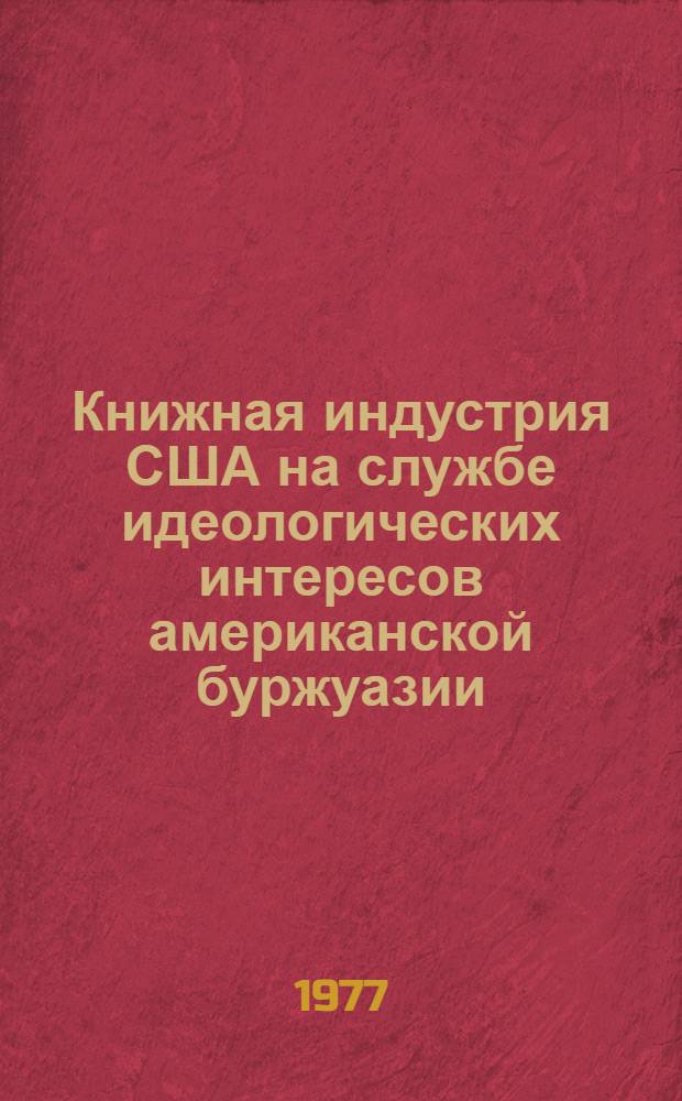 Книжная индустрия США на службе идеологических интересов американской буржуазии : Автореф. дис. на соиск. учен. степени к. и. н