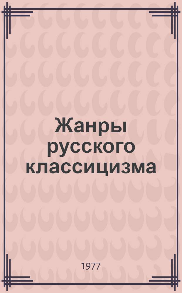 Жанры русского классицизма : Автореф. дис. на соиск. учен. степени д-ра филол. наук : (10.01.01)