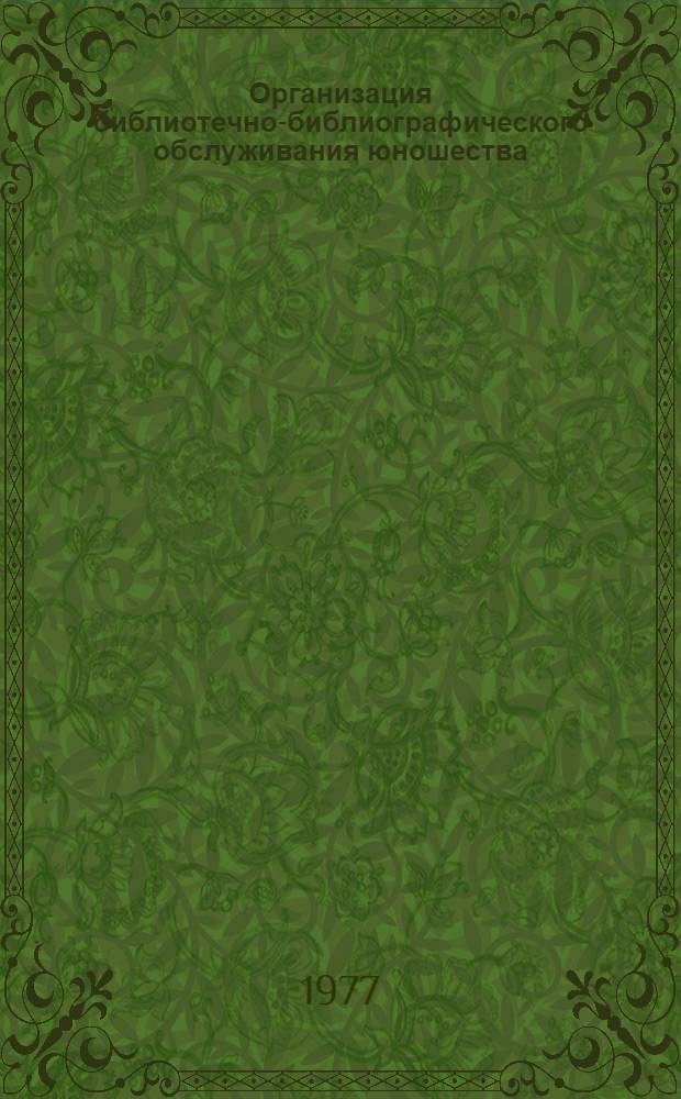 Организация библиотечно-библиографического обслуживания юношества : Инструкт.-метод. материалы