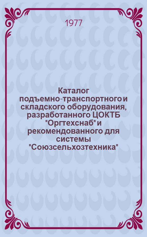 Каталог подъемно-транспортного и складского оборудования, разработанного ЦОКТБ "Оргтехснаб" и рекомендованного для системы "Союзсельхозтехника" : [Вып. 2]. [Вып. 2]