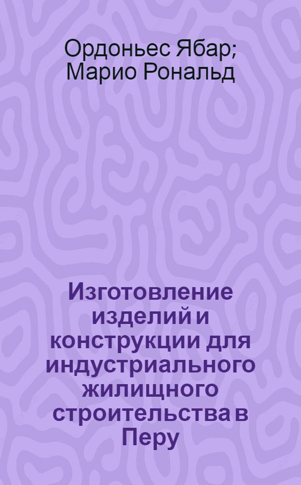 Изготовление изделий и конструкции для индустриального жилищного строительства в Перу : Автореф. дис. на соиск. учен. степени канд. техн. наук : (05.23.05)