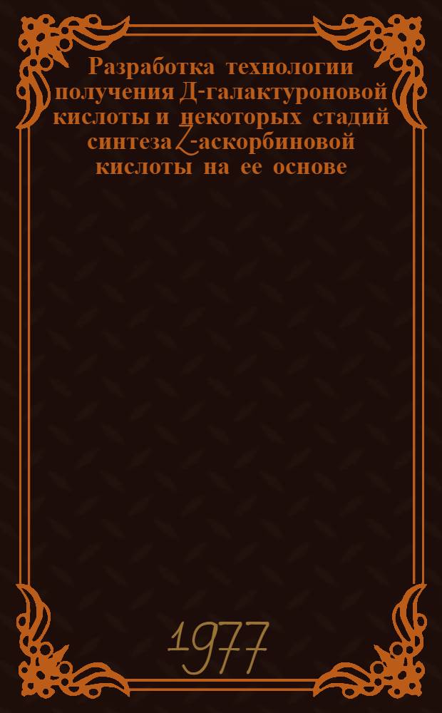 Разработка технологии получения Д-галактуроновой кислоты и некоторых стадий синтеза Z-аскорбиновой кислоты на ее основе : Автореф. дис. на соиск. учен. степени к. т. н