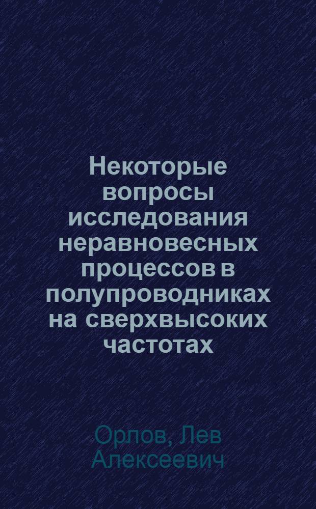 Некоторые вопросы исследования неравновесных процессов в полупроводниках на сверхвысоких частотах : Автореф. дис. на соиск. учен. степени канд. физ.-мат. наук : (01.04.03)
