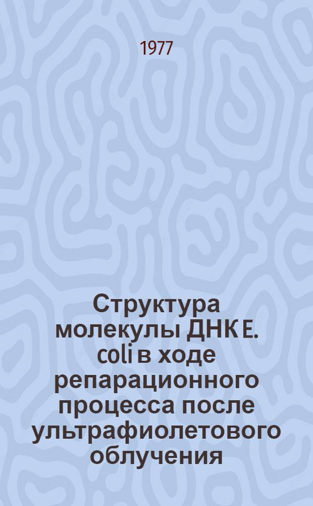 Структура молекулы ДНК E. coli в ходе репарационного процесса после ультрафиолетового облучения : Автореф. дис. на соиск. учен. степени канд. биол. наук : (03.00.15)