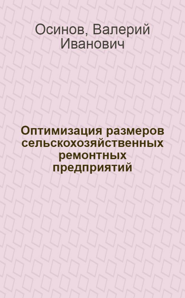 Оптимизация размеров сельскохозяйственных ремонтных предприятий : (На примере ремонтных мастерских Всерос. объединения "Россельхозтехника") : Автореф. дис. на соиск. учен. степени канд. экон. наук : (08.00.05)