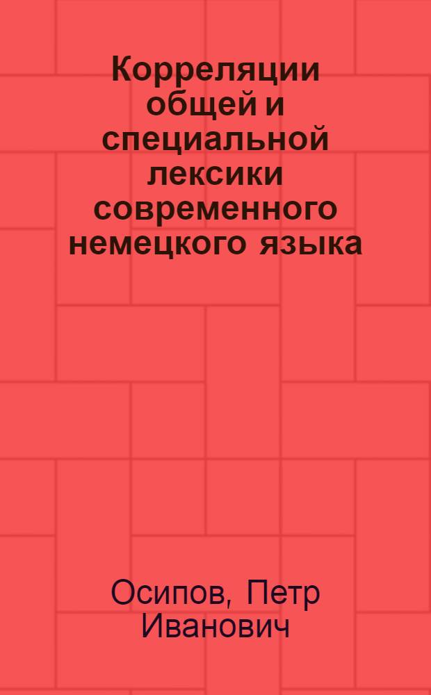 Корреляции общей и специальной лексики современного немецкого языка : (На базе распределит. словаря по судостроению) : Автореф. дис. на соиск. учен. степени канд. филол. наук : (10.02.04)