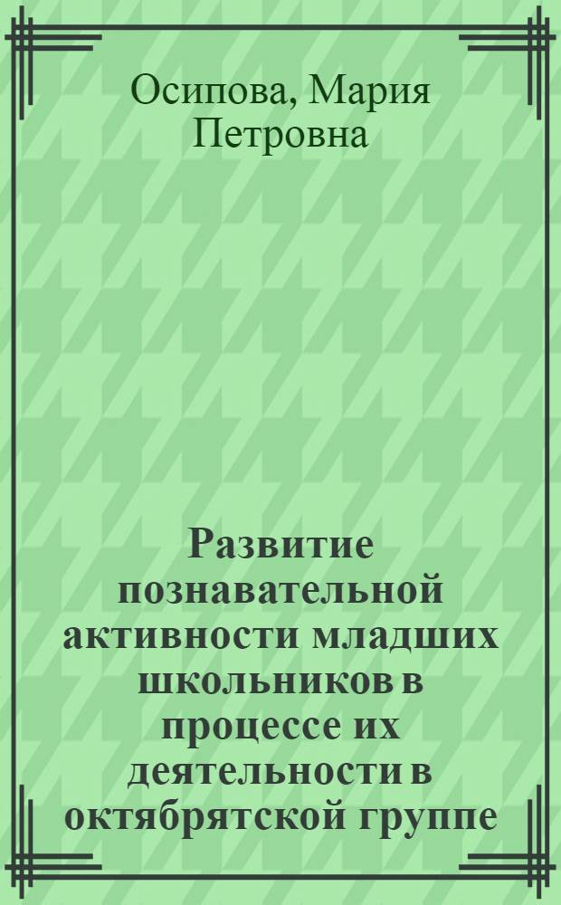 Развитие познавательной активности младших школьников в процессе их деятельности в октябрятской группе : Автореф. дис. на соиск. учен. степени канд. пед. наук : (13.00.01)