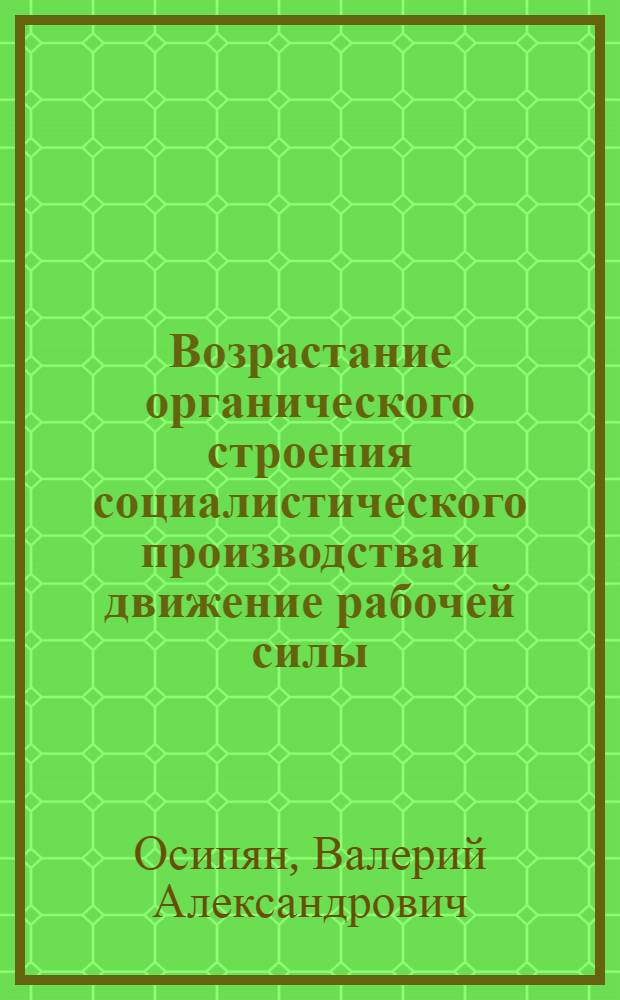 Возрастание органического строения социалистического производства и движение рабочей силы : Автореф. дис. на соиск. учен. степени канд. экон. наук : (08.00.01)