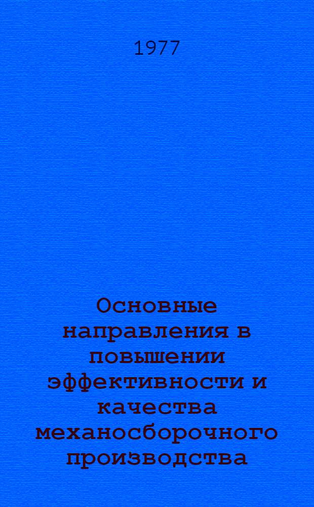 Основные направления в повышении эффективности и качества механосборочного производства : Тезисы докл. Науч.-техн. конф. г. Минск, 20-22 июля 1977 г