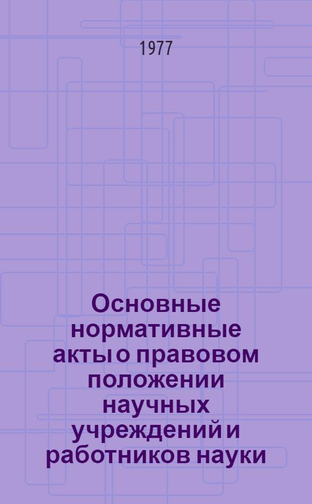 Основные нормативные акты о правовом положении научных учреждений и работников науки : [Справочник]. Т. 1 : Правовое положение научных учреждений