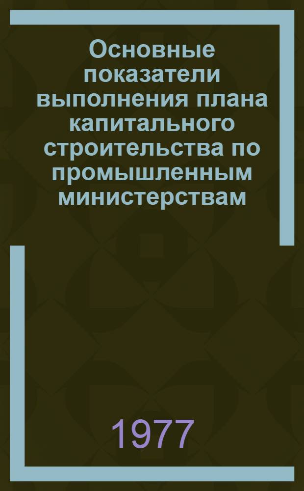 Основные показатели выполнения плана капитального строительства по промышленным министерствам : (По срочным данным)